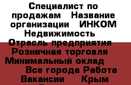 Специалист по продажам › Название организации ­ ИНКОМ-Недвижимость › Отрасль предприятия ­ Розничная торговля › Минимальный оклад ­ 60 000 - Все города Работа » Вакансии   . Крым,Евпатория